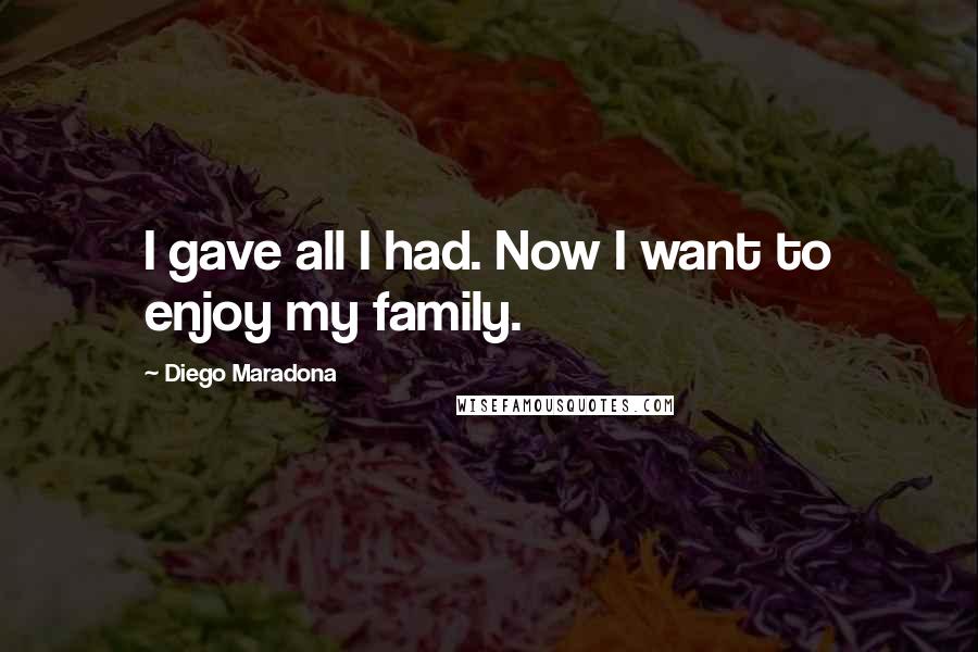 Diego Maradona Quotes: I gave all I had. Now I want to enjoy my family.