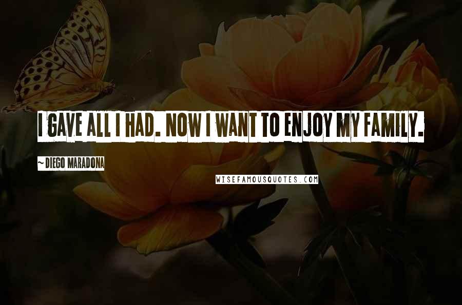 Diego Maradona Quotes: I gave all I had. Now I want to enjoy my family.