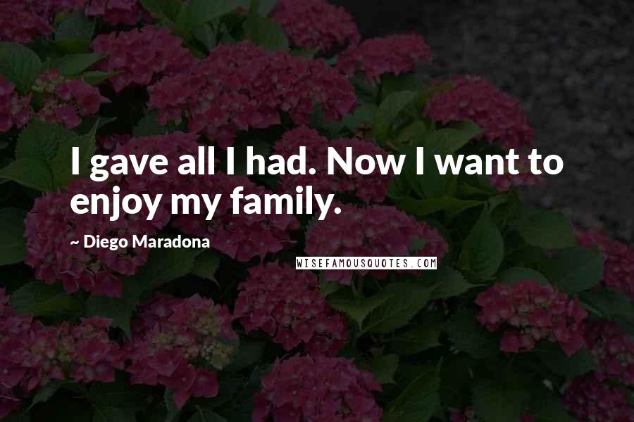 Diego Maradona Quotes: I gave all I had. Now I want to enjoy my family.