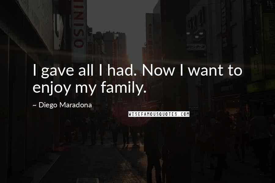 Diego Maradona Quotes: I gave all I had. Now I want to enjoy my family.