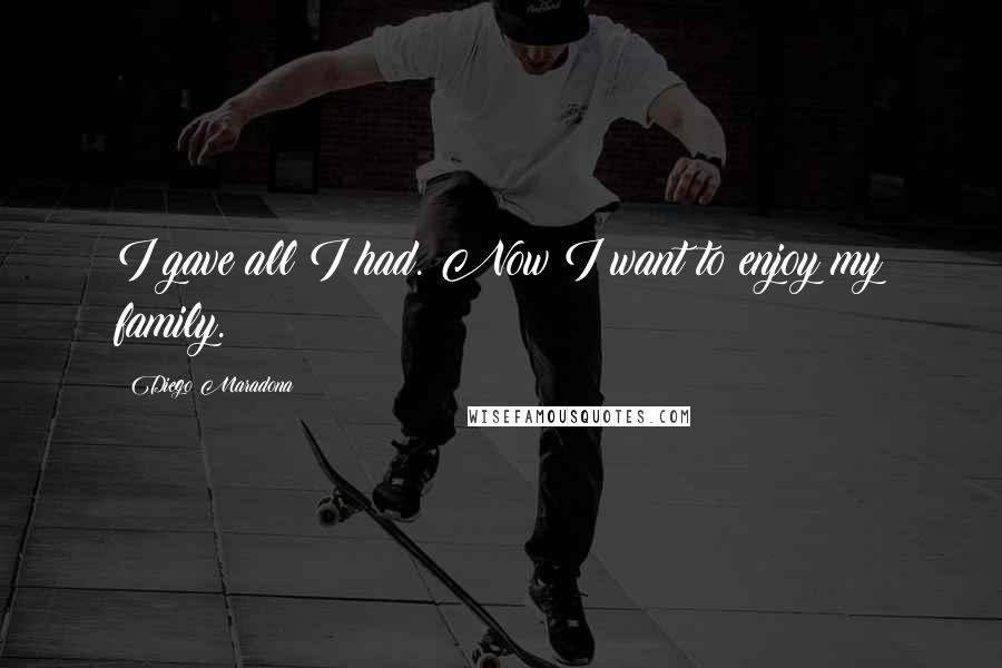 Diego Maradona Quotes: I gave all I had. Now I want to enjoy my family.