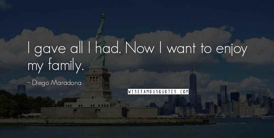 Diego Maradona Quotes: I gave all I had. Now I want to enjoy my family.