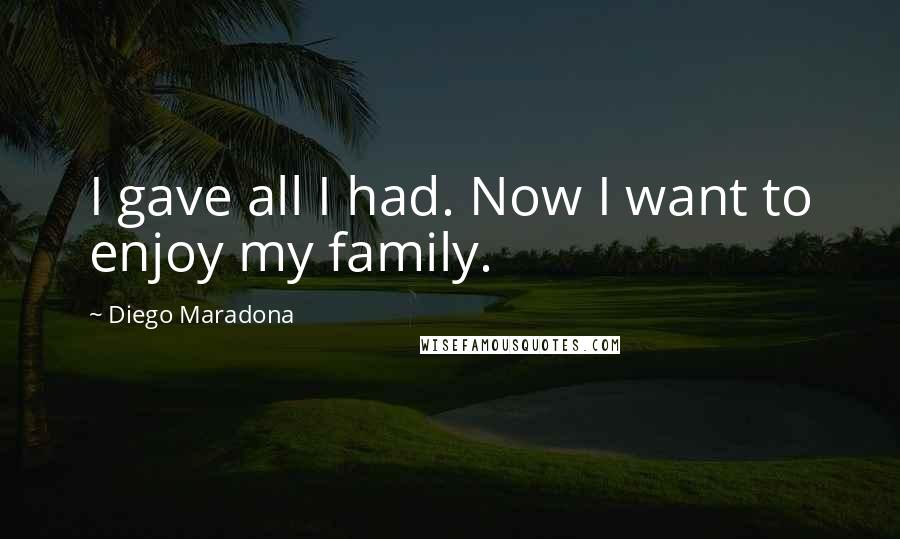 Diego Maradona Quotes: I gave all I had. Now I want to enjoy my family.