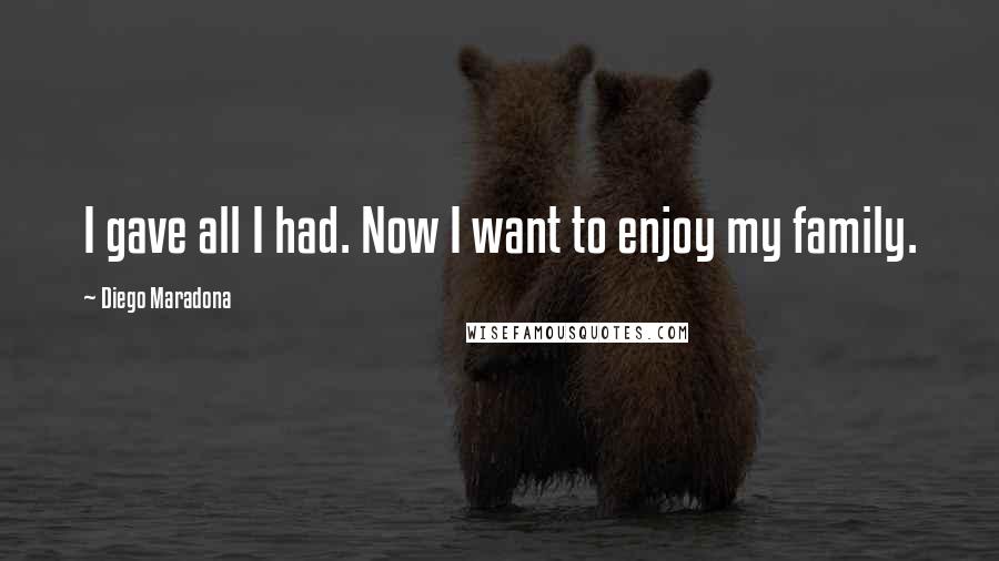 Diego Maradona Quotes: I gave all I had. Now I want to enjoy my family.
