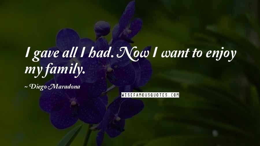 Diego Maradona Quotes: I gave all I had. Now I want to enjoy my family.