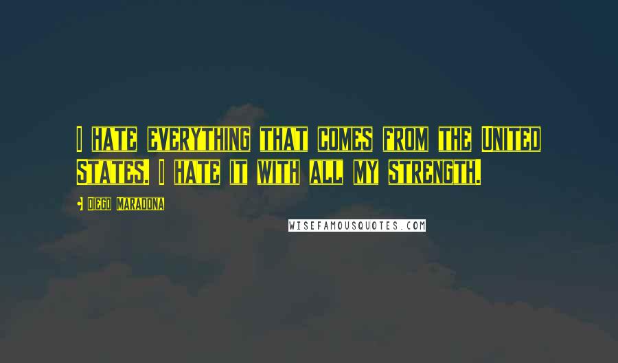 Diego Maradona Quotes: I hate everything that comes from the United States. I hate it with all my strength.