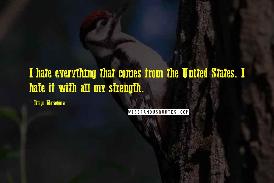 Diego Maradona Quotes: I hate everything that comes from the United States. I hate it with all my strength.