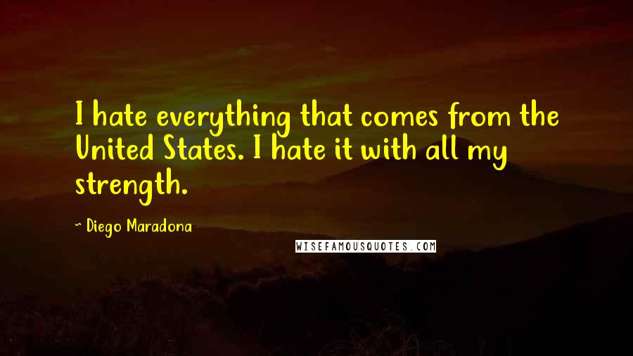 Diego Maradona Quotes: I hate everything that comes from the United States. I hate it with all my strength.