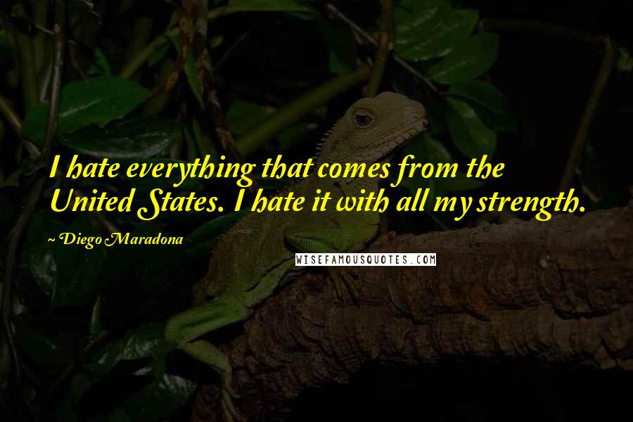 Diego Maradona Quotes: I hate everything that comes from the United States. I hate it with all my strength.