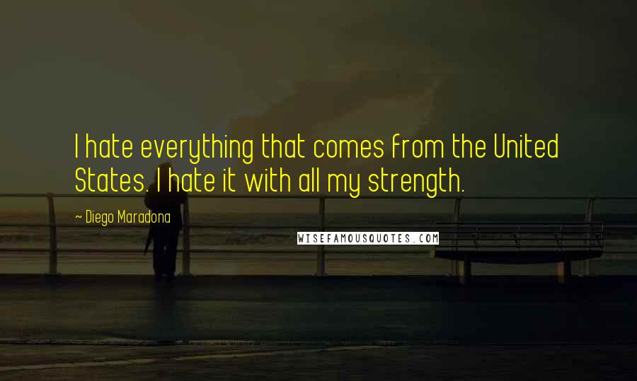 Diego Maradona Quotes: I hate everything that comes from the United States. I hate it with all my strength.