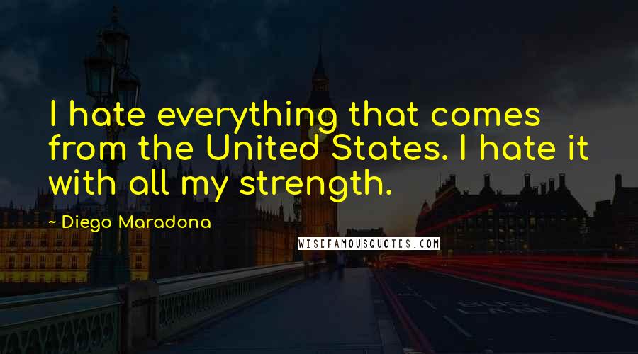 Diego Maradona Quotes: I hate everything that comes from the United States. I hate it with all my strength.