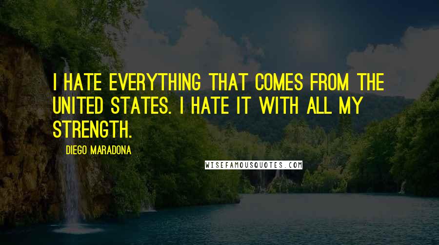 Diego Maradona Quotes: I hate everything that comes from the United States. I hate it with all my strength.