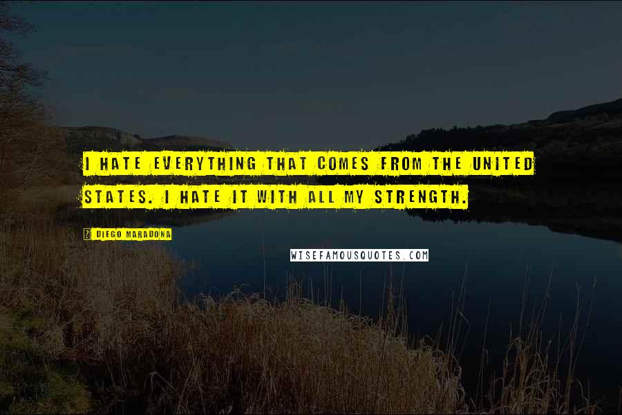 Diego Maradona Quotes: I hate everything that comes from the United States. I hate it with all my strength.