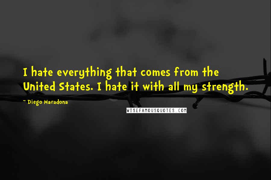 Diego Maradona Quotes: I hate everything that comes from the United States. I hate it with all my strength.