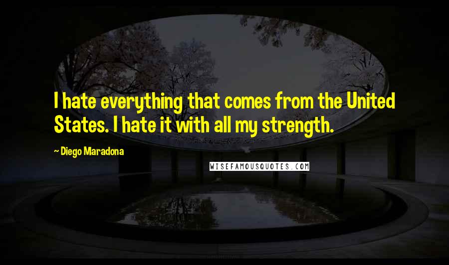 Diego Maradona Quotes: I hate everything that comes from the United States. I hate it with all my strength.