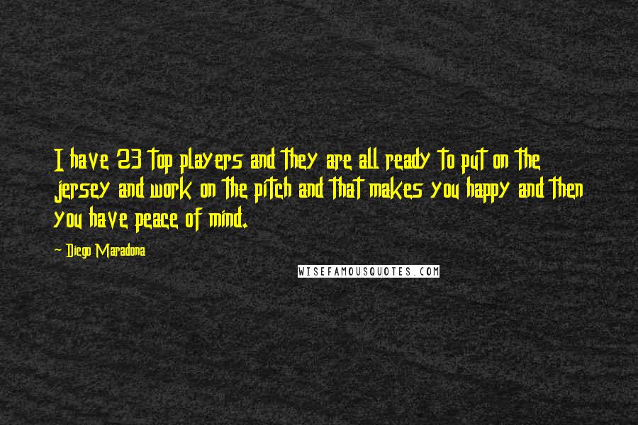 Diego Maradona Quotes: I have 23 top players and they are all ready to put on the jersey and work on the pitch and that makes you happy and then you have peace of mind.