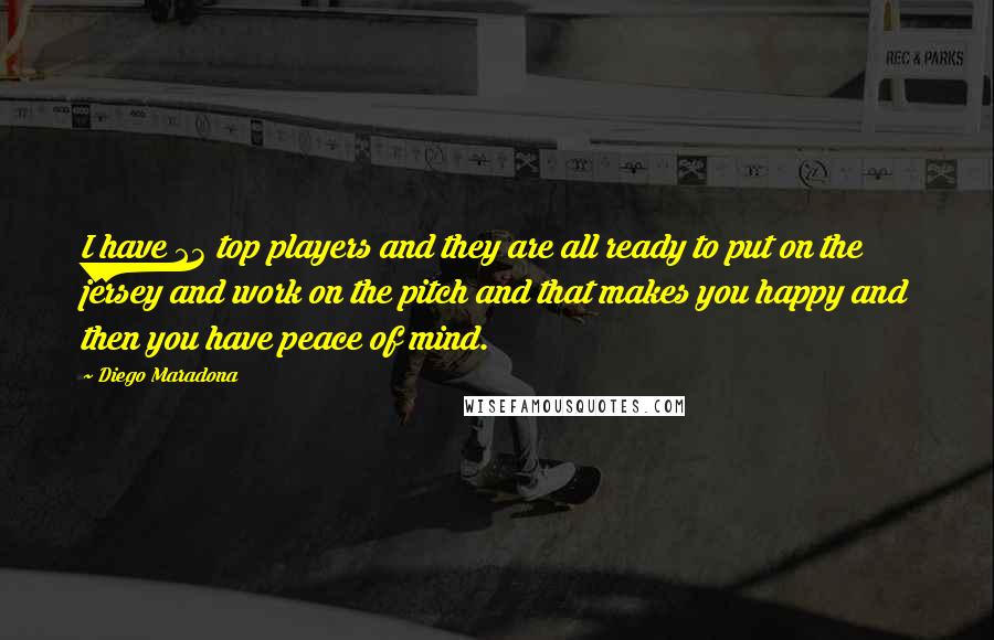 Diego Maradona Quotes: I have 23 top players and they are all ready to put on the jersey and work on the pitch and that makes you happy and then you have peace of mind.