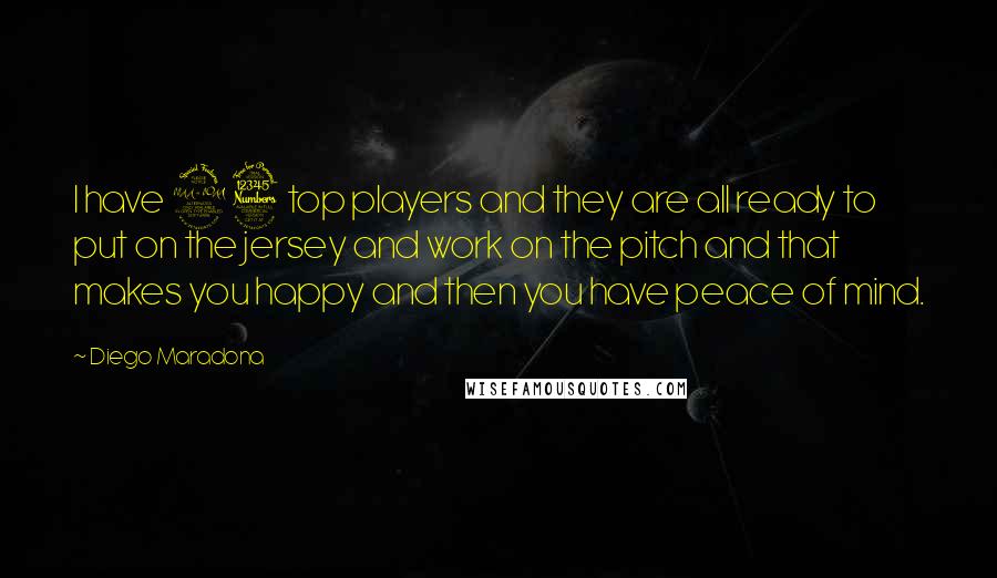 Diego Maradona Quotes: I have 23 top players and they are all ready to put on the jersey and work on the pitch and that makes you happy and then you have peace of mind.