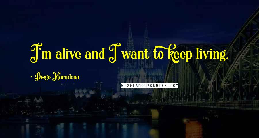 Diego Maradona Quotes: I'm alive and I want to keep living.