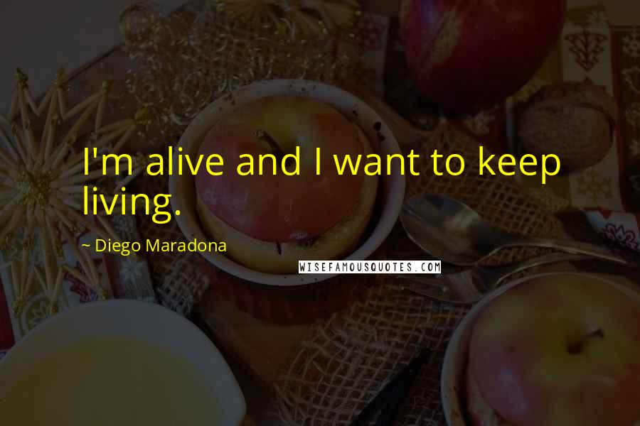 Diego Maradona Quotes: I'm alive and I want to keep living.
