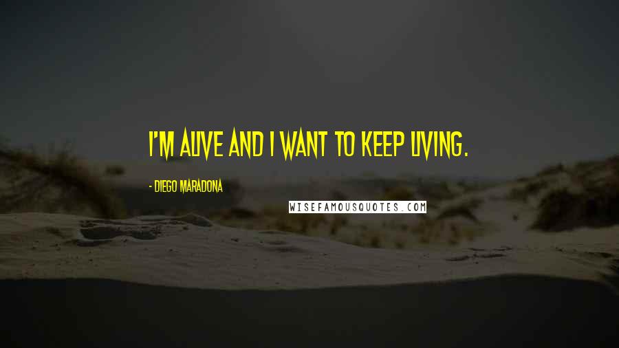 Diego Maradona Quotes: I'm alive and I want to keep living.