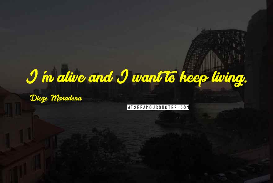 Diego Maradona Quotes: I'm alive and I want to keep living.