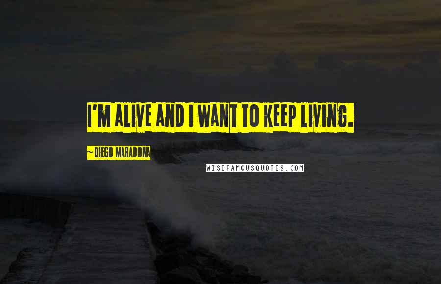 Diego Maradona Quotes: I'm alive and I want to keep living.