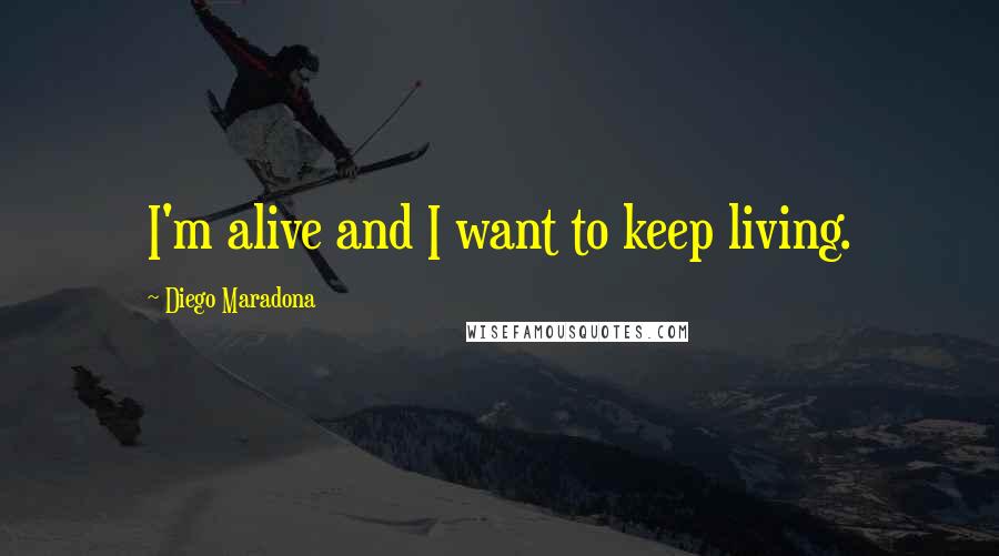 Diego Maradona Quotes: I'm alive and I want to keep living.