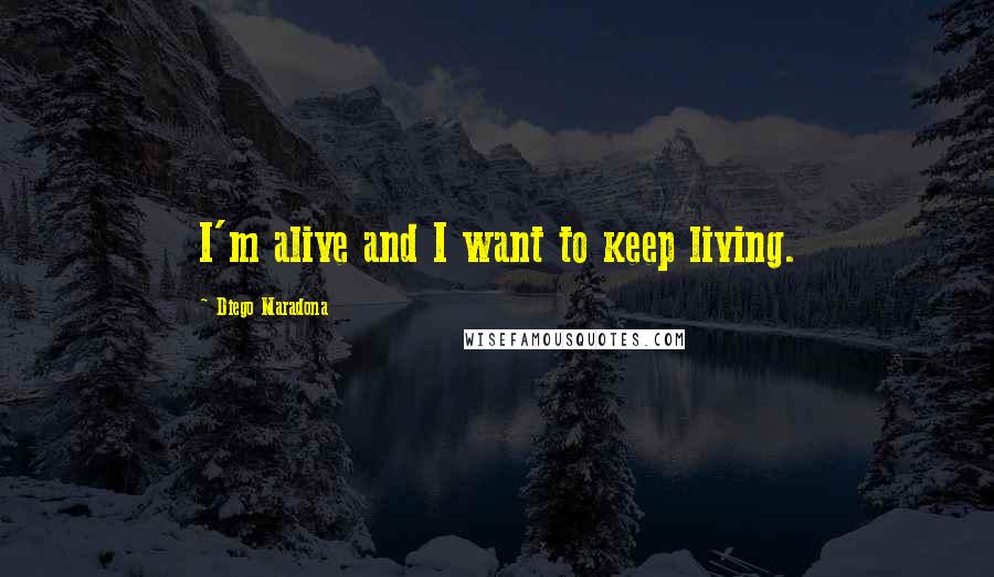 Diego Maradona Quotes: I'm alive and I want to keep living.