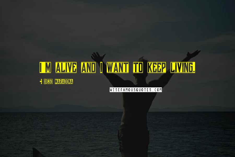 Diego Maradona Quotes: I'm alive and I want to keep living.