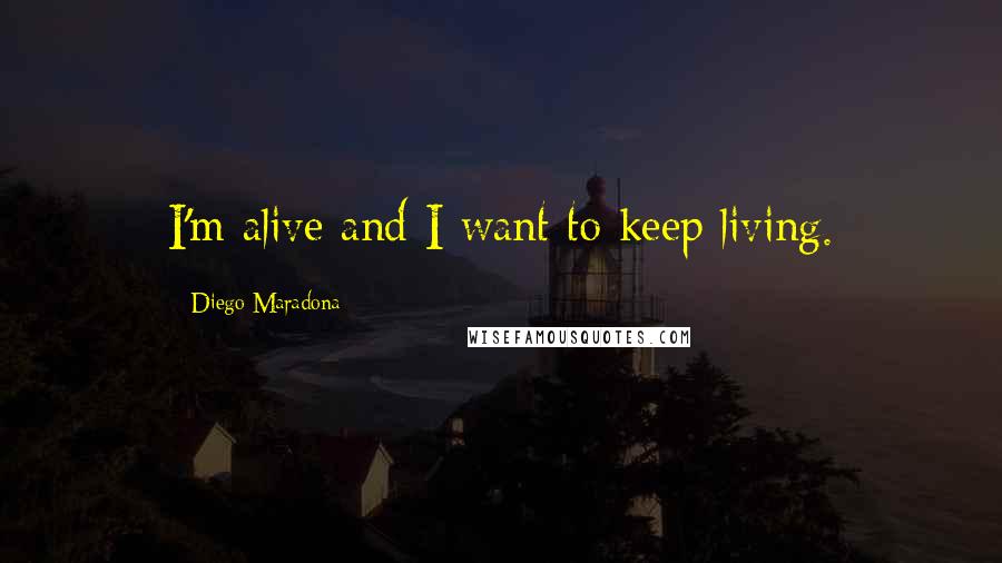 Diego Maradona Quotes: I'm alive and I want to keep living.