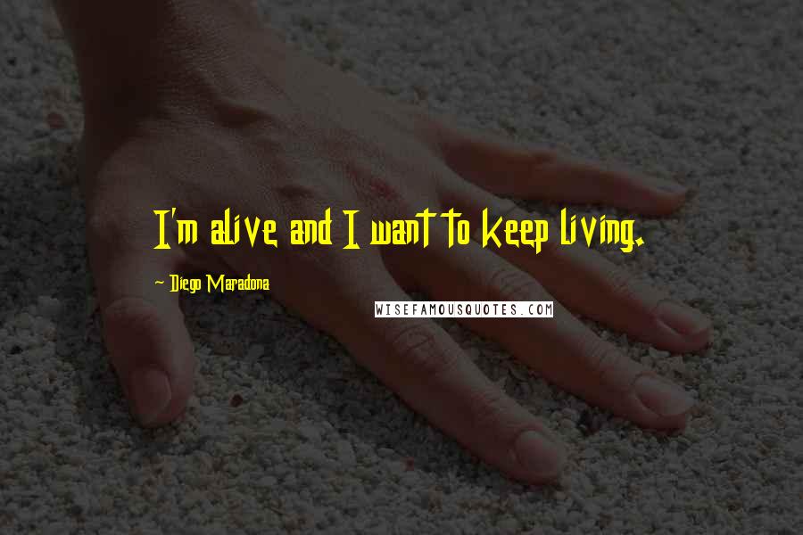 Diego Maradona Quotes: I'm alive and I want to keep living.