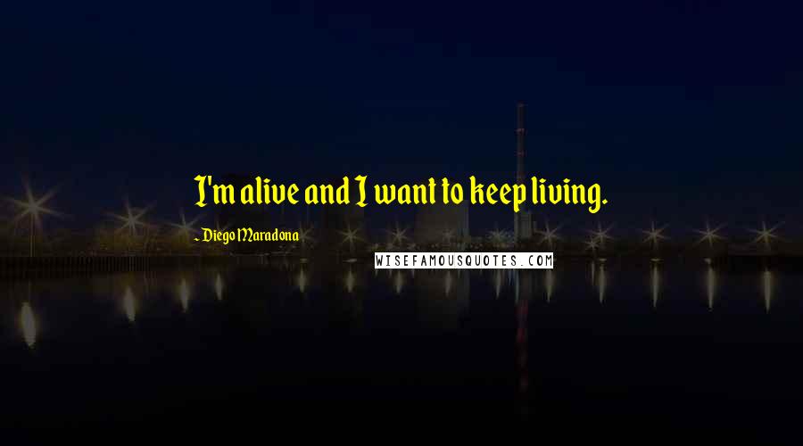 Diego Maradona Quotes: I'm alive and I want to keep living.