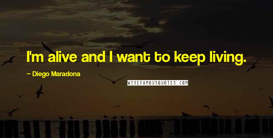 Diego Maradona Quotes: I'm alive and I want to keep living.