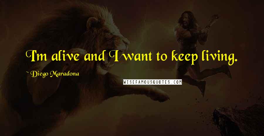 Diego Maradona Quotes: I'm alive and I want to keep living.
