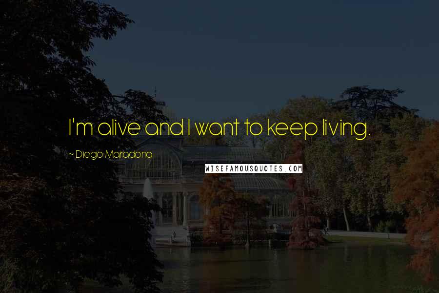 Diego Maradona Quotes: I'm alive and I want to keep living.