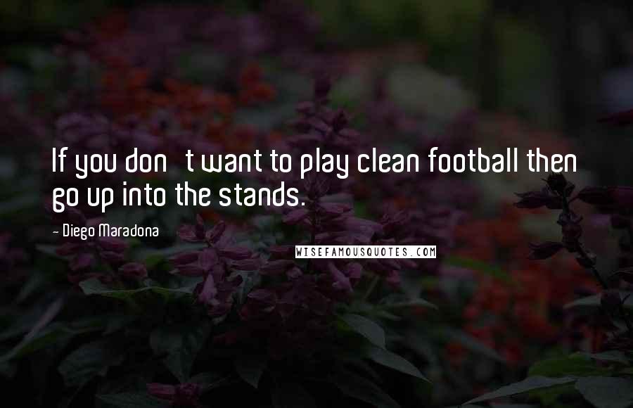 Diego Maradona Quotes: If you don't want to play clean football then go up into the stands.