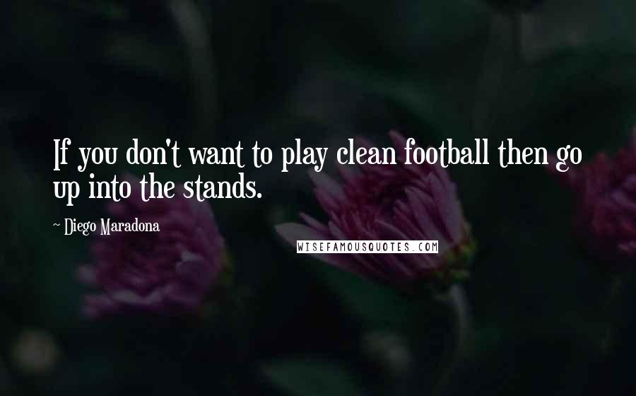Diego Maradona Quotes: If you don't want to play clean football then go up into the stands.