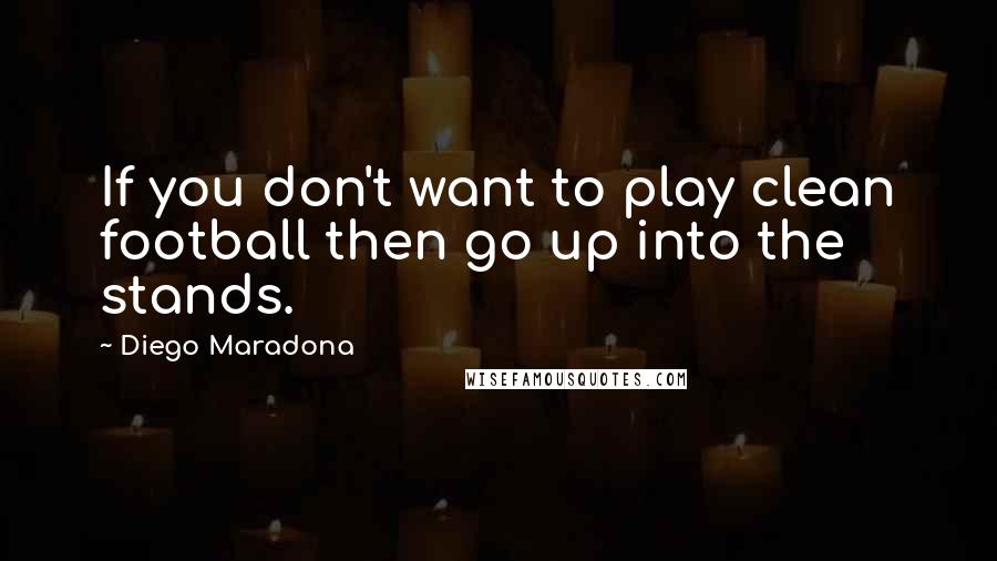 Diego Maradona Quotes: If you don't want to play clean football then go up into the stands.