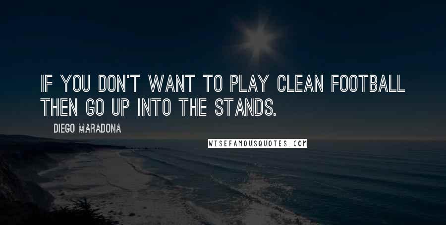 Diego Maradona Quotes: If you don't want to play clean football then go up into the stands.