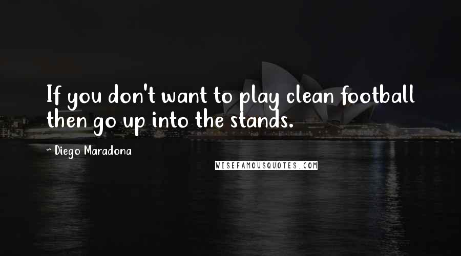 Diego Maradona Quotes: If you don't want to play clean football then go up into the stands.