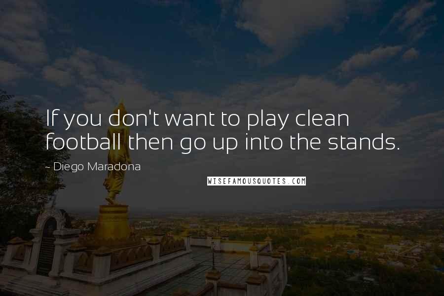 Diego Maradona Quotes: If you don't want to play clean football then go up into the stands.