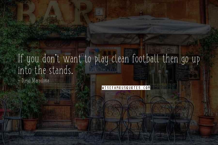 Diego Maradona Quotes: If you don't want to play clean football then go up into the stands.