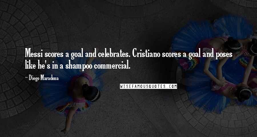 Diego Maradona Quotes: Messi scores a goal and celebrates. Cristiano scores a goal and poses like he's in a shampoo commercial.