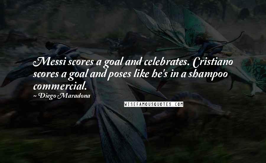Diego Maradona Quotes: Messi scores a goal and celebrates. Cristiano scores a goal and poses like he's in a shampoo commercial.
