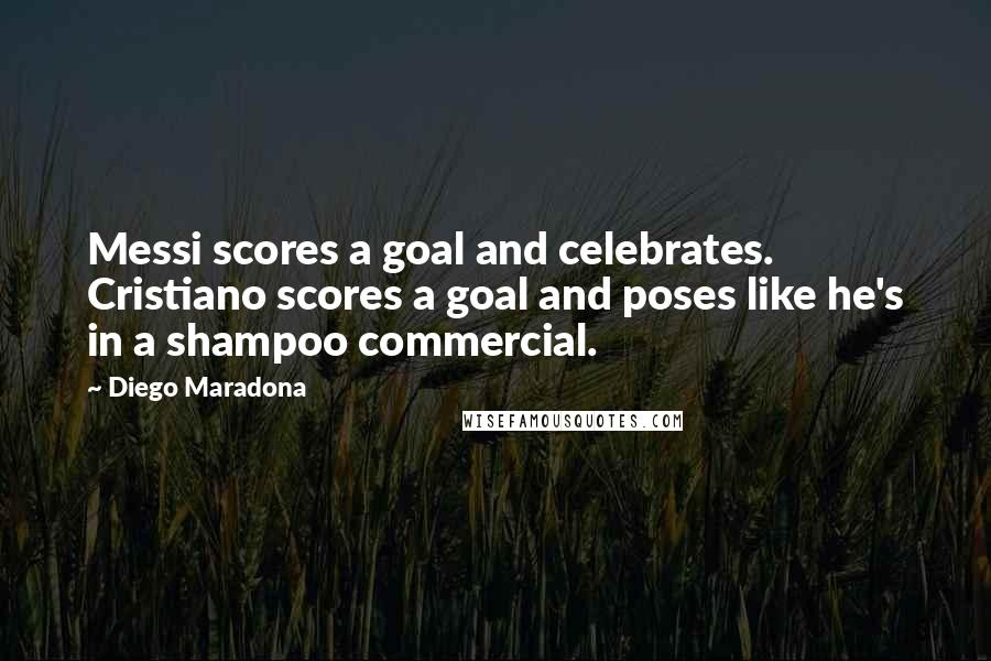 Diego Maradona Quotes: Messi scores a goal and celebrates. Cristiano scores a goal and poses like he's in a shampoo commercial.