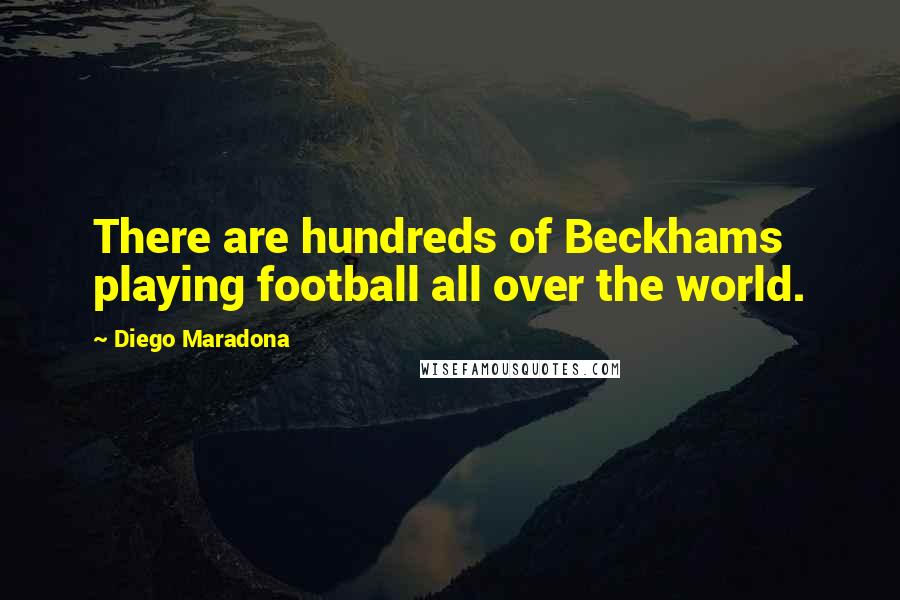 Diego Maradona Quotes: There are hundreds of Beckhams playing football all over the world.