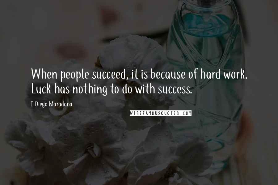 Diego Maradona Quotes: When people succeed, it is because of hard work. Luck has nothing to do with success.