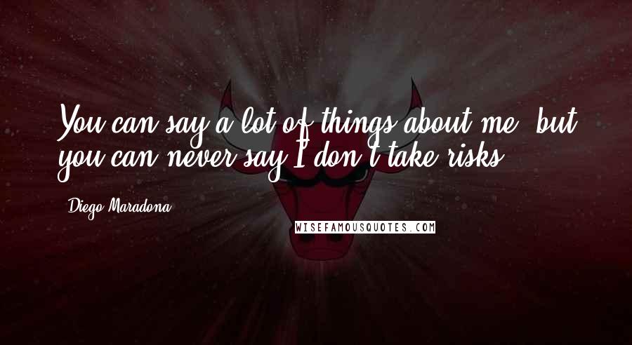 Diego Maradona Quotes: You can say a lot of things about me, but you can never say I don't take risks.