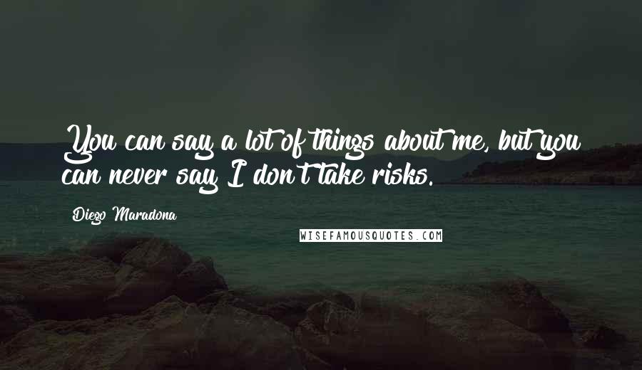 Diego Maradona Quotes: You can say a lot of things about me, but you can never say I don't take risks.